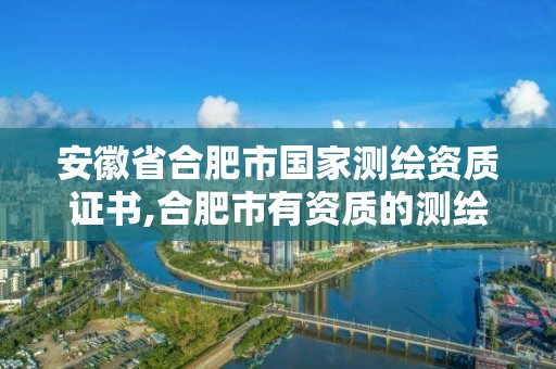 安徽省合肥市國家測繪資質(zhì)證書,合肥市有資質(zhì)的測繪公司。