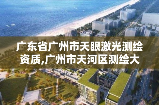 廣東省廣州市天眼激光測繪資質,廣州市天河區測繪大廈