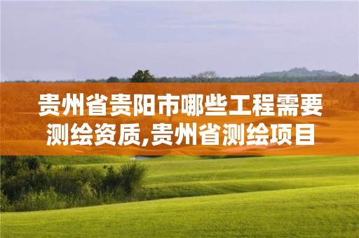 貴州省貴陽市哪些工程需要測繪資質,貴州省測繪項目備案管理規定