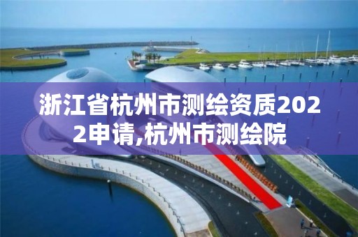 浙江省杭州市測繪資質2022申請,杭州市測繪院