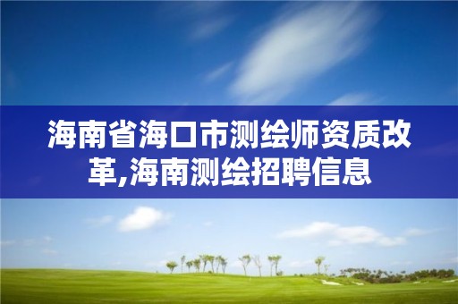 海南省海口市測繪師資質改革,海南測繪招聘信息