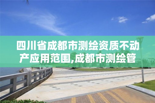 四川省成都市測繪資質(zhì)不動(dòng)產(chǎn)應(yīng)用范圍,成都市測繪管理辦法。