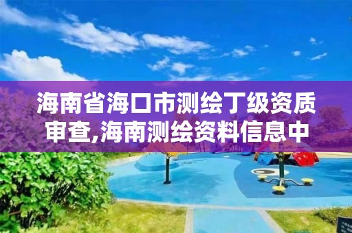 海南省海口市測繪丁級資質審查,海南測繪資料信息中心