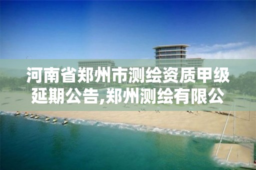 河南省鄭州市測繪資質甲級延期公告,鄭州測繪有限公司