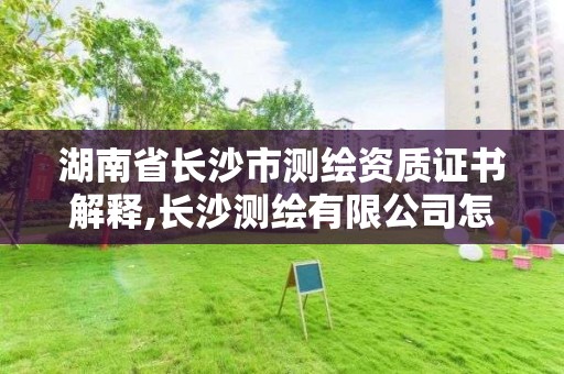 湖南省長沙市測繪資質證書解釋,長沙測繪有限公司怎么樣