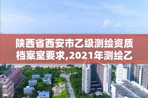 陜西省西安市乙級測繪資質檔案室要求,2021年測繪乙級資質。