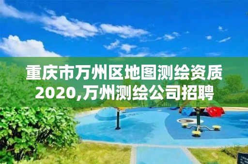 重慶市萬州區(qū)地圖測繪資質(zhì)2020,萬州測繪公司招聘