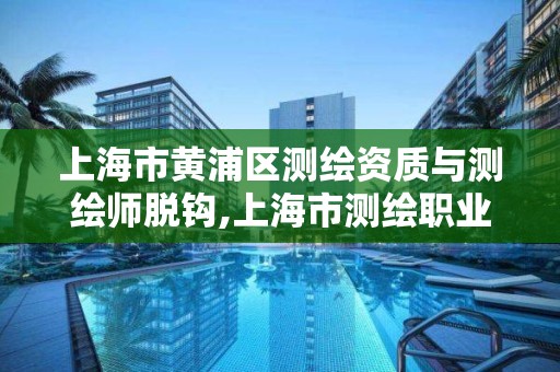 上海市黃浦區測繪資質與測繪師脫鉤,上海市測繪職業技能培訓中心