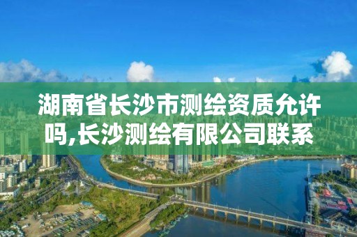 湖南省長沙市測繪資質允許嗎,長沙測繪有限公司聯系電話