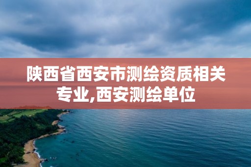 陜西省西安市測繪資質相關專業,西安測繪單位