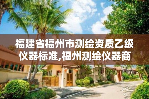 福建省福州市測繪資質(zhì)乙級儀器標準,福州測繪儀器商店