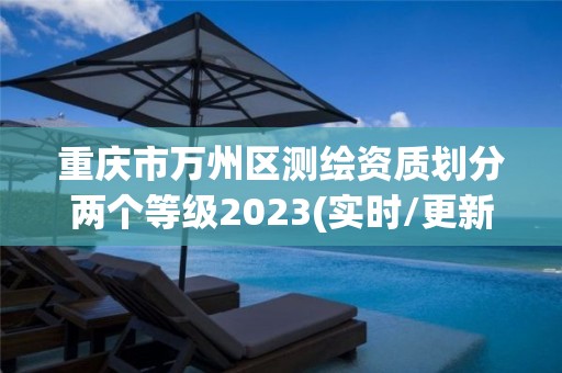 重慶市萬州區測繪資質劃分兩個等級2023(實時/更新中)