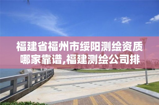 福建省福州市綏陽測繪資質哪家靠譜,福建測繪公司排名。