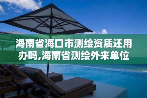 海南省海口市測繪資質還用辦嗎,海南省測繪外來單位是不是放開