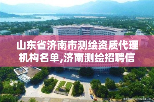 山東省濟南市測繪資質(zhì)代理機構(gòu)名單,濟南測繪招聘信息網(wǎng)