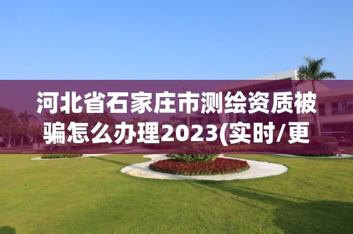 河北省石家莊市測繪資質被騙怎么辦理2023(實時/更新中)