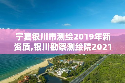 寧夏銀川市測繪2019年新資質,銀川勘察測繪院2021