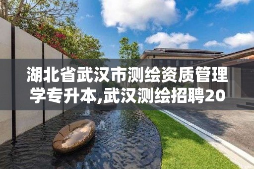 湖北省武漢市測繪資質管理學專升本,武漢測繪招聘2020。