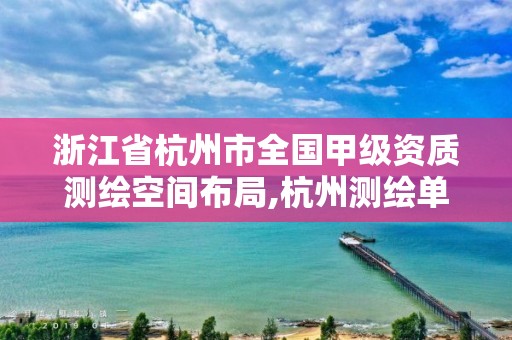 浙江省杭州市全國甲級資質測繪空間布局,杭州測繪單位招聘。