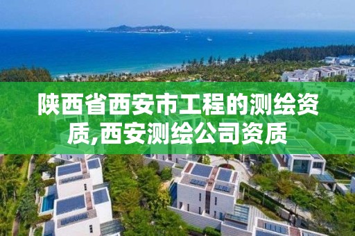 陜西省西安市工程的測繪資質(zhì),西安測繪公司資質(zhì)