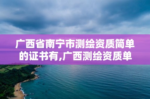 廣西省南寧市測繪資質簡單的證書有,廣西測繪資質單位