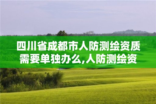 四川省成都市人防測繪資質需要單獨辦么,人防測繪資質要求。