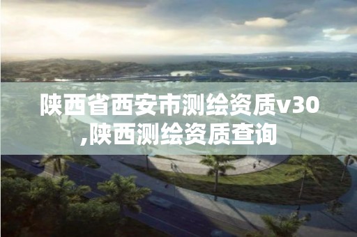 陜西省西安市測繪資質v30,陜西測繪資質查詢