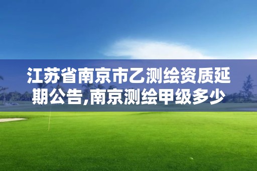 江蘇省南京市乙測繪資質延期公告,南京測繪甲級多少家