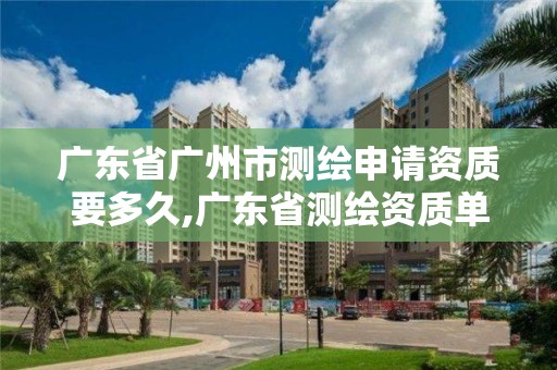 廣東省廣州市測繪申請資質要多久,廣東省測繪資質單位名單