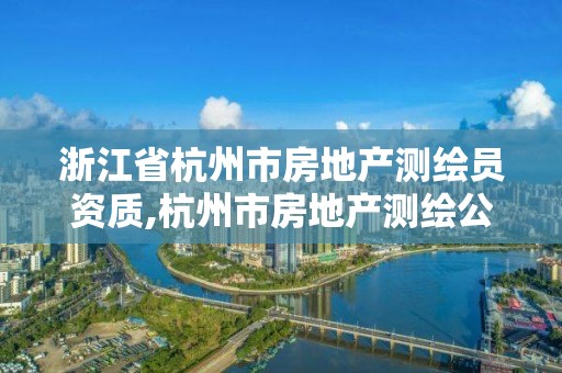 浙江省杭州市房地產測繪員資質,杭州市房地產測繪公司待遇。