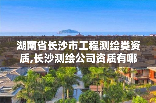 湖南省長沙市工程測繪類資質,長沙測繪公司資質有哪家