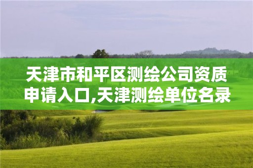 天津市和平區(qū)測繪公司資質申請入口,天津測繪單位名錄