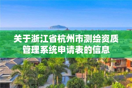 關(guān)于浙江省杭州市測(cè)繪資質(zhì)管理系統(tǒng)申請(qǐng)表的信息