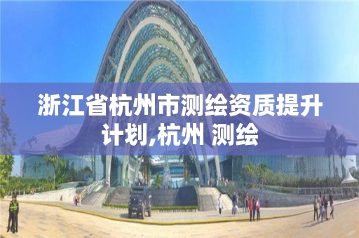 浙江省杭州市測繪資質提升計劃,杭州 測繪