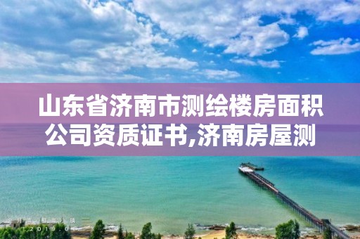 山東省濟南市測繪樓房面積公司資質證書,濟南房屋測繪。