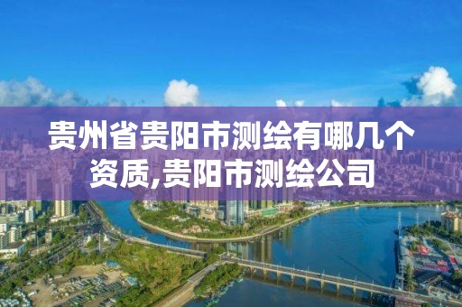 貴州省貴陽市測繪有哪幾個資質,貴陽市測繪公司