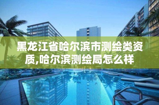 黑龍江省哈爾濱市測繪類資質(zhì),哈爾濱測繪局怎么樣