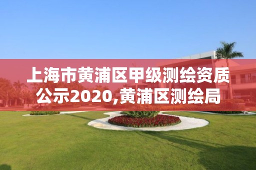 上海市黃浦區甲級測繪資質公示2020,黃浦區測繪局