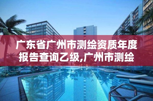 廣東省廣州市測繪資質年度報告查詢乙級,廣州市測繪產品質量檢驗中心。