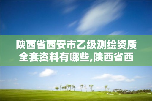 陜西省西安市乙級測繪資質(zhì)全套資料有哪些,陜西省西安市乙級測繪資質(zhì)全套資料有哪些公司。