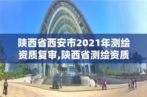 陜西省西安市2021年測繪資質復審,陜西省測繪資質申請材料