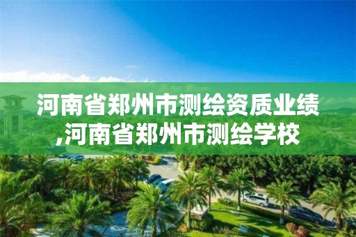 河南省鄭州市測繪資質(zhì)業(yè)績,河南省鄭州市測繪學(xué)校