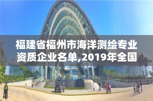 福建省福州市海洋測繪專業資質企業名單,2019年全國海洋測繪甲級資質單位。