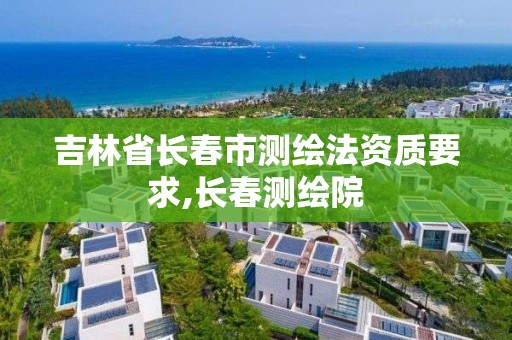 吉林省長春市測繪法資質要求,長春測繪院