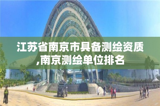 江蘇省南京市具備測繪資質,南京測繪單位排名