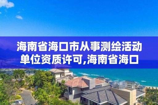 海南省海口市從事測繪活動單位資質(zhì)許可,海南省海口市從事測繪活動單位資質(zhì)許可管理辦法。