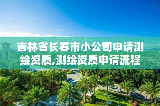 吉林省長春市小公司申請測繪資質,測繪資質申請流程