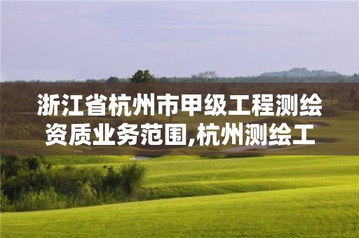 浙江省杭州市甲級工程測繪資質(zhì)業(yè)務(wù)范圍,杭州測繪工程師招聘。