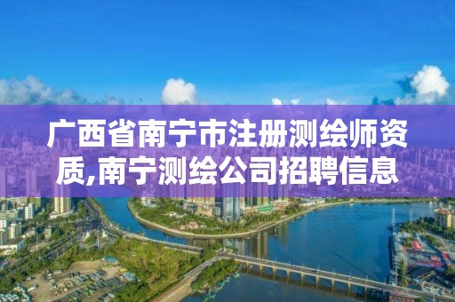 廣西省南寧市注冊測繪師資質,南寧測繪公司招聘信息網