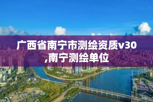 廣西省南寧市測繪資質v30,南寧測繪單位